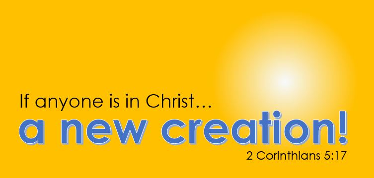 if anyone is in Christ he is a new creation - 2 Corinthians 5v17